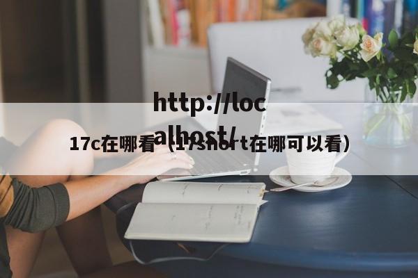 17c在哪看(17short在哪可以看)