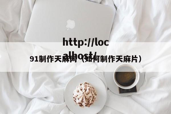 91制作天麻网(如何制作天麻片)