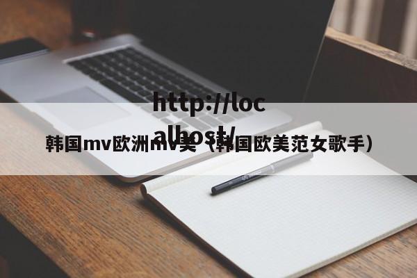 韩国mv欧洲mv美(韩国欧美范女歌手)